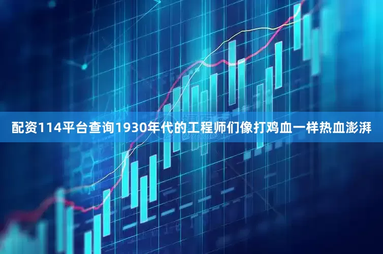 配资114平台查询1930年代的工程师们像打鸡血一样热血澎湃