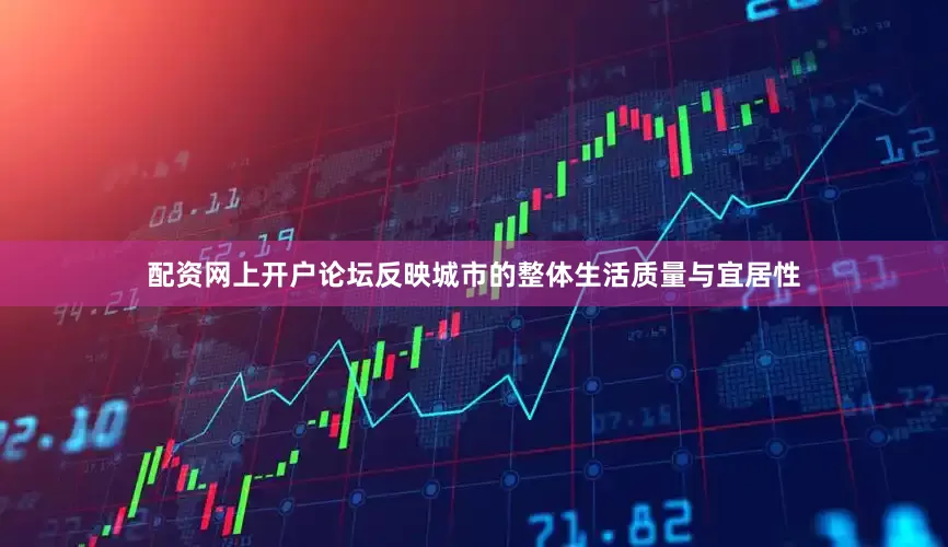 配资网上开户论坛反映城市的整体生活质量与宜居性