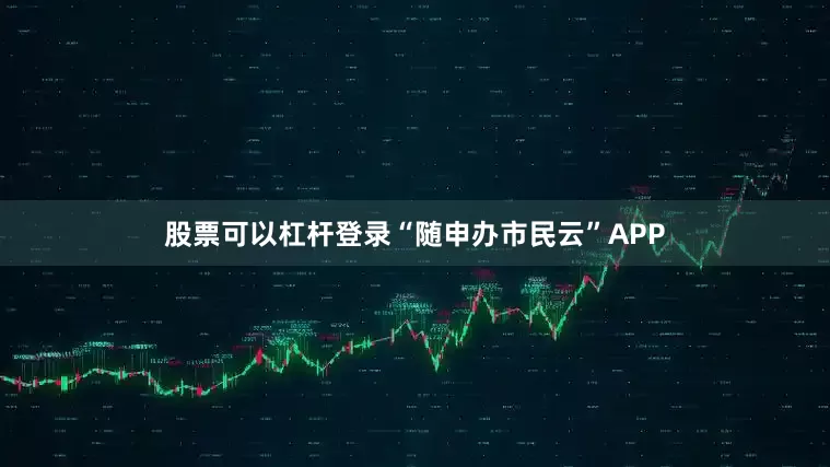 股票可以杠杆登录“随申办市民云”APP