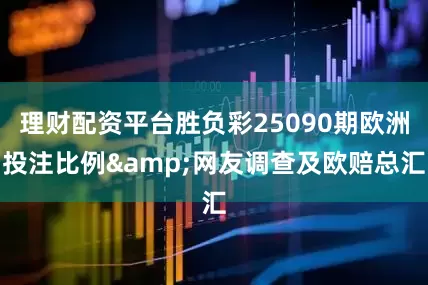 理财配资平台胜负彩25090期欧洲投注比例&网友调查及欧赔总汇
