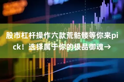 股市杠杆操作六款荒骷髅等你来pick！选择属于你的极品御魂→