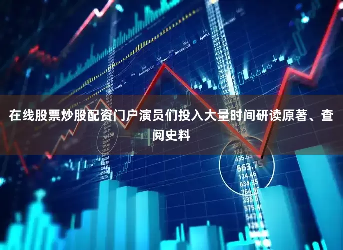在线股票炒股配资门户演员们投入大量时间研读原著、查阅史料