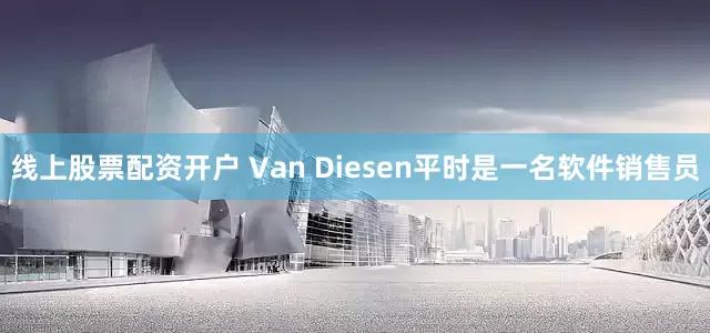 线上股票配资开户 　　Van Diesen平时是一名软件销售员