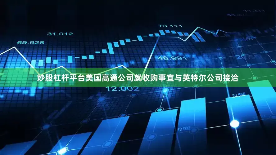 炒股杠杆平台美国高通公司就收购事宜与英特尔公司接洽