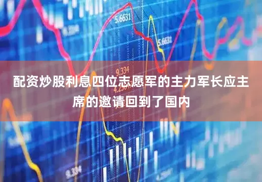 配资炒股利息四位志愿军的主力军长应主席的邀请回到了国内