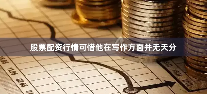 股票配资行情可惜他在写作方面并无天分