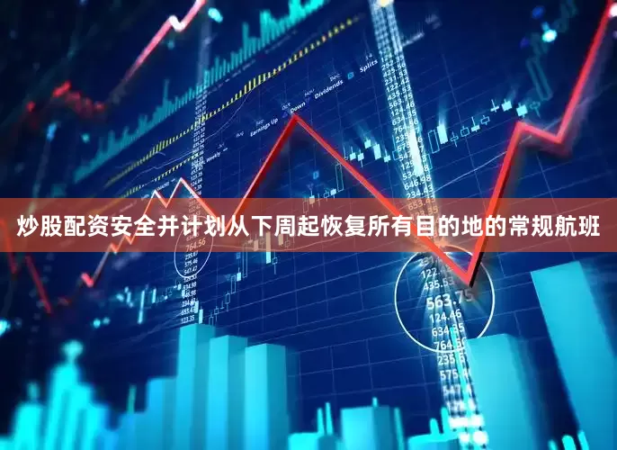 炒股配资安全并计划从下周起恢复所有目的地的常规航班