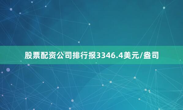 股票配资公司排行报3346.4美元/盎司