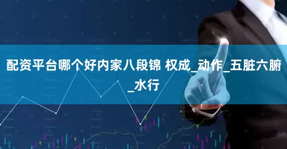 配资平台哪个好内家八段锦 权成_动作_五脏六腑_水行
