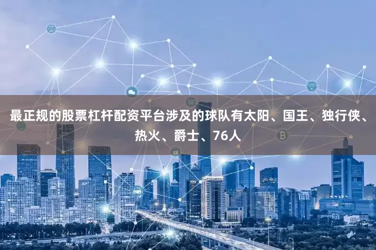 最正规的股票杠杆配资平台涉及的球队有太阳、国王、独行侠、热火、爵士、76人