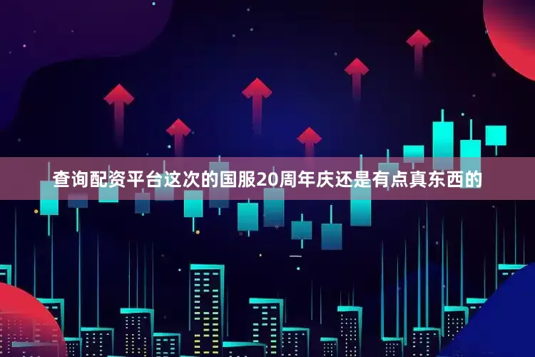 查询配资平台这次的国服20周年庆还是有点真东西的