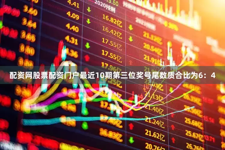 配资网股票配资门户最近10期第三位奖号尾数质合比为6：4