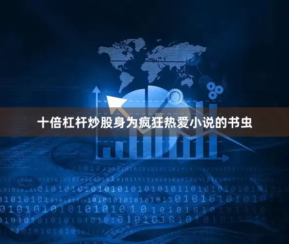 十倍杠杆炒股身为疯狂热爱小说的书虫