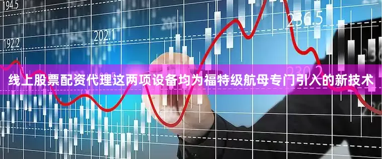线上股票配资代理　　这两项设备均为福特级航母专门引入的新技术