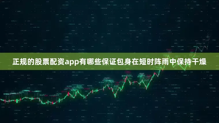 正规的股票配资app有哪些保证包身在短时阵雨中保持干燥