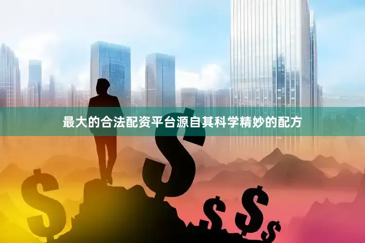 最大的合法配资平台源自其科学精妙的配方