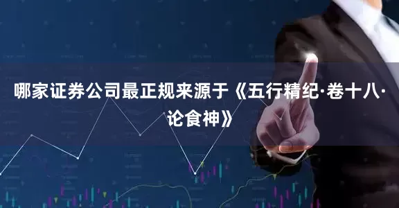 哪家证券公司最正规来源于《五行精纪·卷十八·论食神》