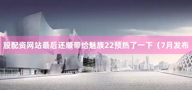股配资网站最后还顺带给魅族22预热了一下（7月发布