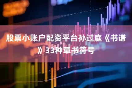 股票小账户配资平台孙过庭《书谱》33种草书符号