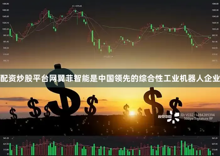配资炒股平台网翼菲智能是中国领先的综合性工业机器人企业