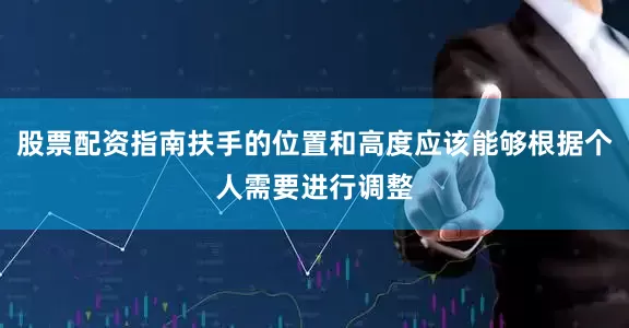 股票配资指南扶手的位置和高度应该能够根据个人需要进行调整