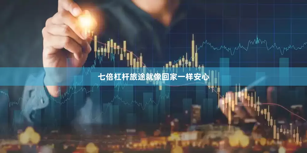七倍杠杆旅途就像回家一样安心