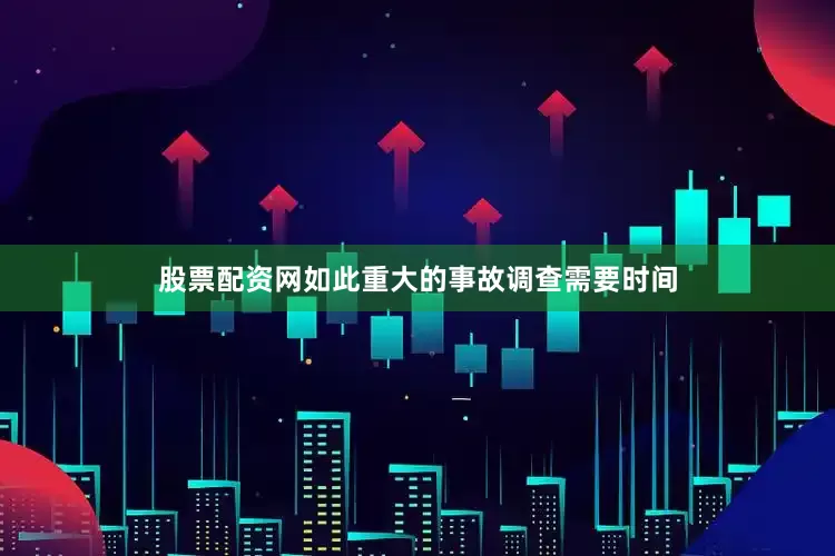 股票配资网如此重大的事故调查需要时间