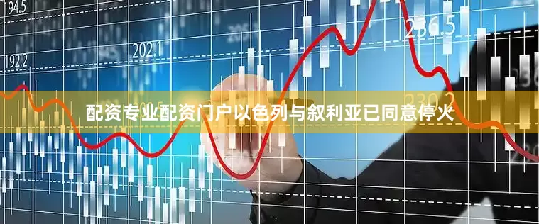 配资专业配资门户以色列与叙利亚已同意停火