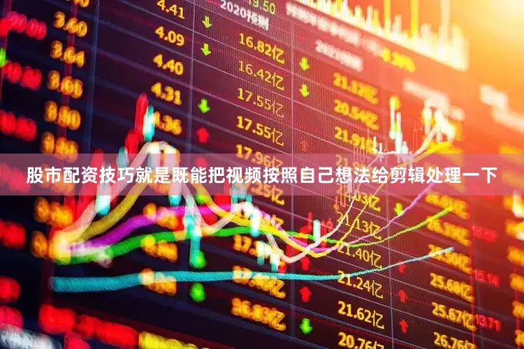 股市配资技巧就是既能把视频按照自己想法给剪辑处理一下