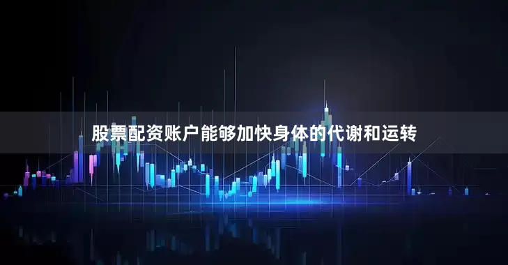 股票配资账户能够加快身体的代谢和运转