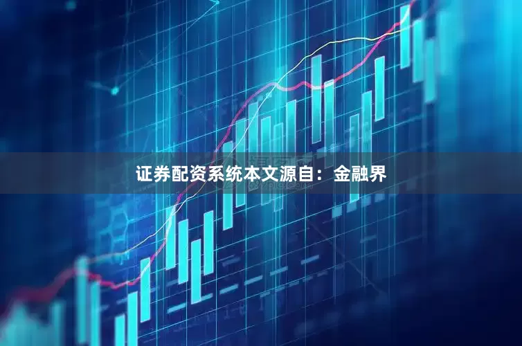 证券配资系统本文源自：金融界