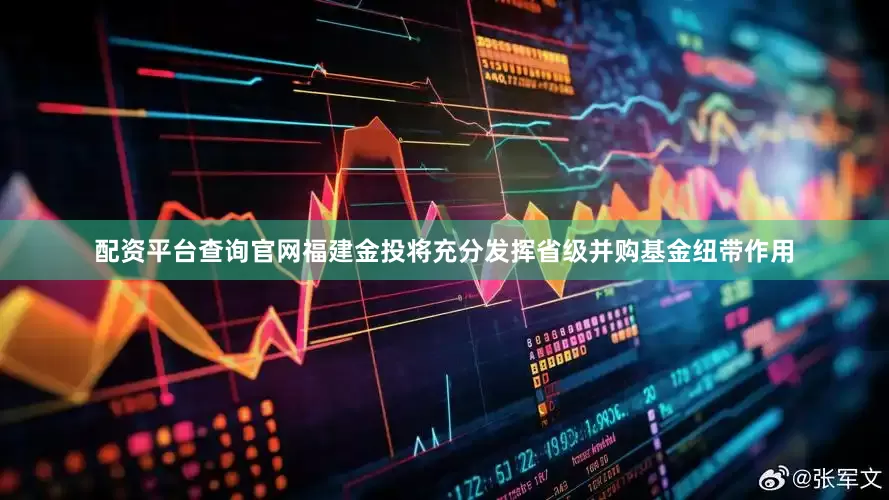 配资平台查询官网福建金投将充分发挥省级并购基金纽带作用