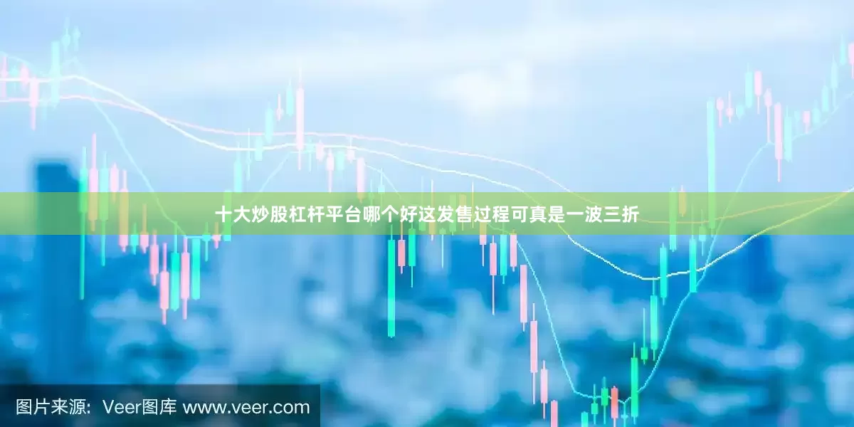 十大炒股杠杆平台哪个好这发售过程可真是一波三折