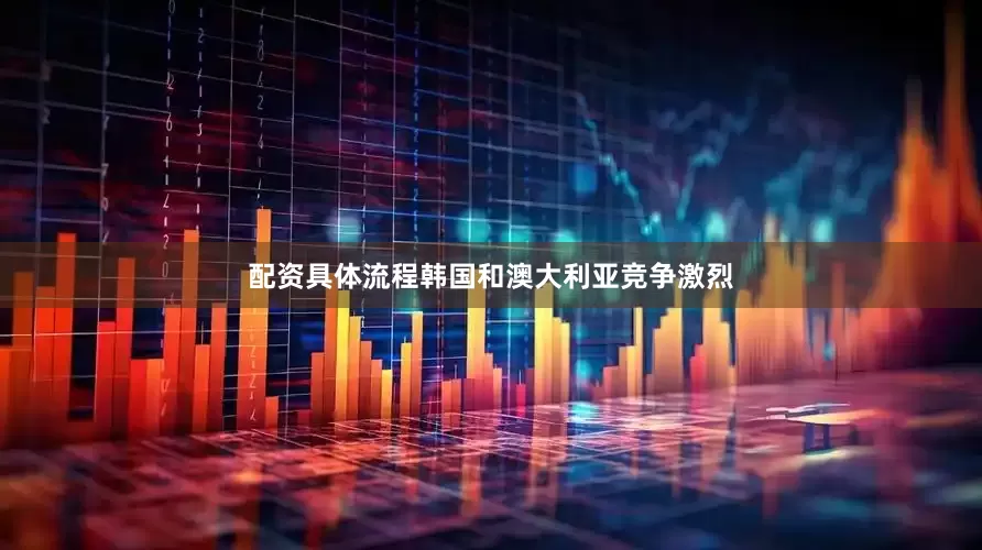 配资具体流程韩国和澳大利亚竞争激烈