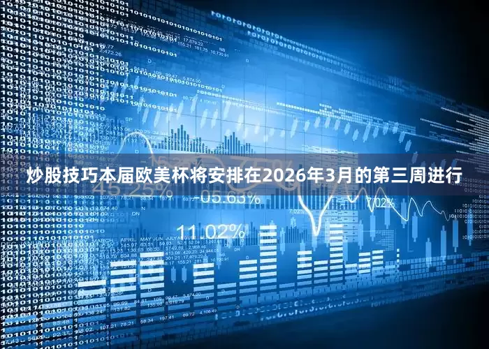炒股技巧本届欧美杯将安排在2026年3月的第三周进行