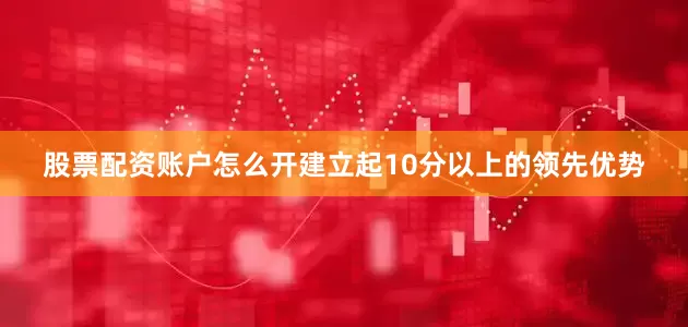 股票配资账户怎么开建立起10分以上的领先优势