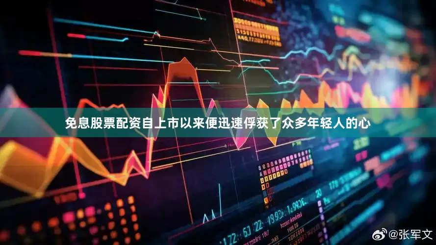 免息股票配资自上市以来便迅速俘获了众多年轻人的心