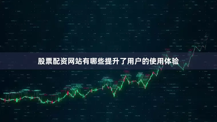 股票配资网站有哪些提升了用户的使用体验