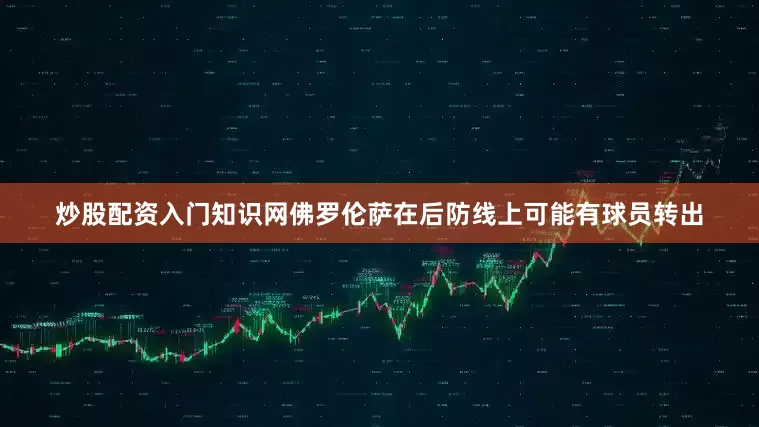 炒股配资入门知识网　　佛罗伦萨在后防线上可能有球员转出