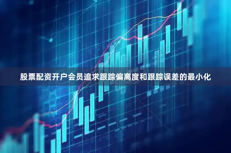 股票配资开户会员追求跟踪偏离度和跟踪误差的最小化
