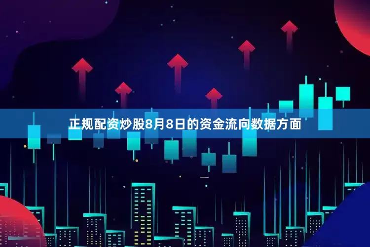 正规配资炒股8月8日的资金流向数据方面