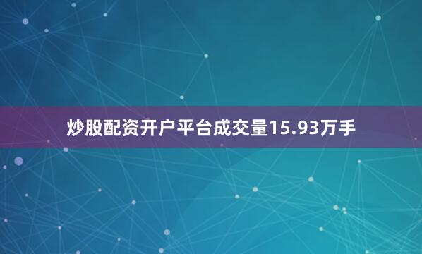 炒股配资开户平台成交量15.93万手
