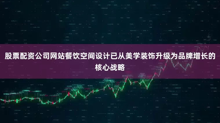 股票配资公司网站餐饮空间设计已从美学装饰升级为品牌增长的核心战略