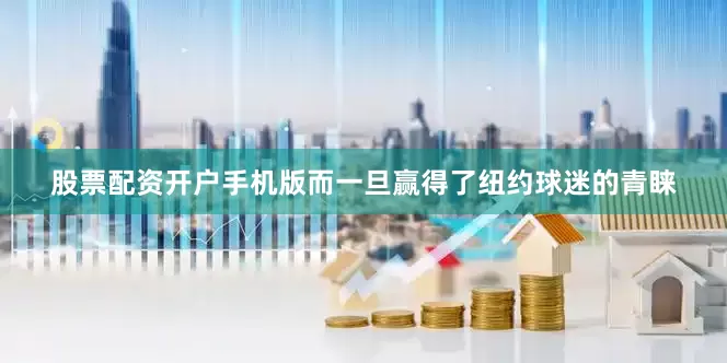 股票配资开户手机版而一旦赢得了纽约球迷的青睐