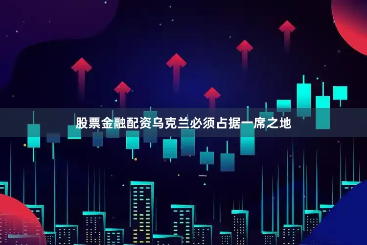 股票金融配资乌克兰必须占据一席之地