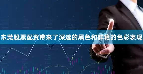 东莞股票配资带来了深邃的黑色和鲜艳的色彩表现