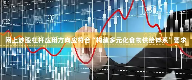 网上炒股杠杆应用方向应符合“构建多元化食物供给体系”要求