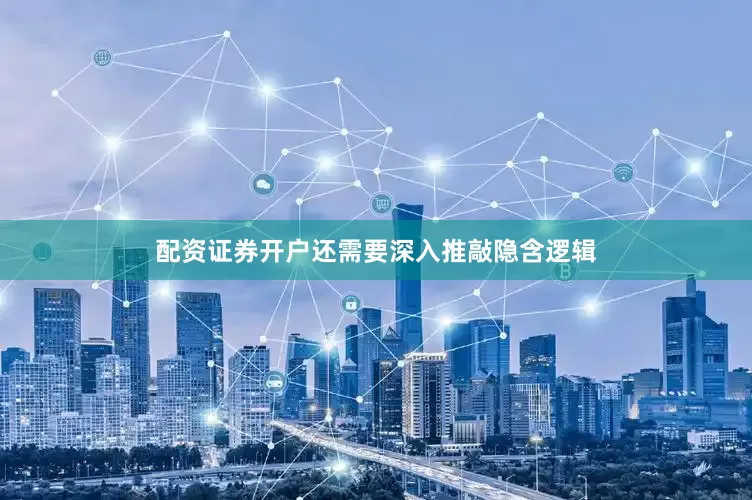 配资证券开户还需要深入推敲隐含逻辑