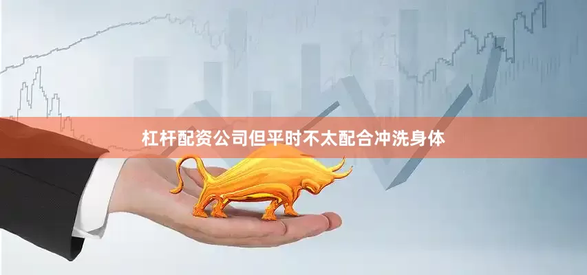 杠杆配资公司但平时不太配合冲洗身体