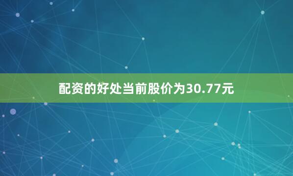 配资的好处当前股价为30.77元